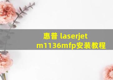 惠普 laserjetm1136mfp安装教程